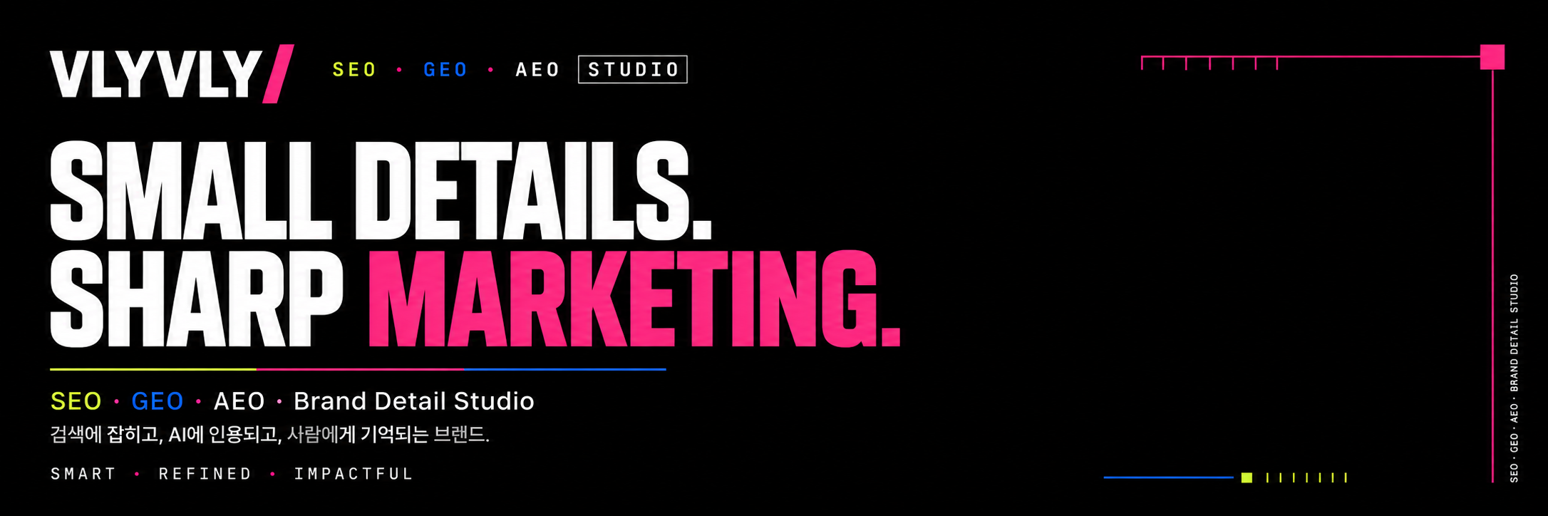 VLYVLY · SEO · GEO · AEO STUDIO — SMALL DETAILS. SHARP MARKETING. 검색에 잡히고, AI에 인용되고, 사람에게 기억되는 브랜드.